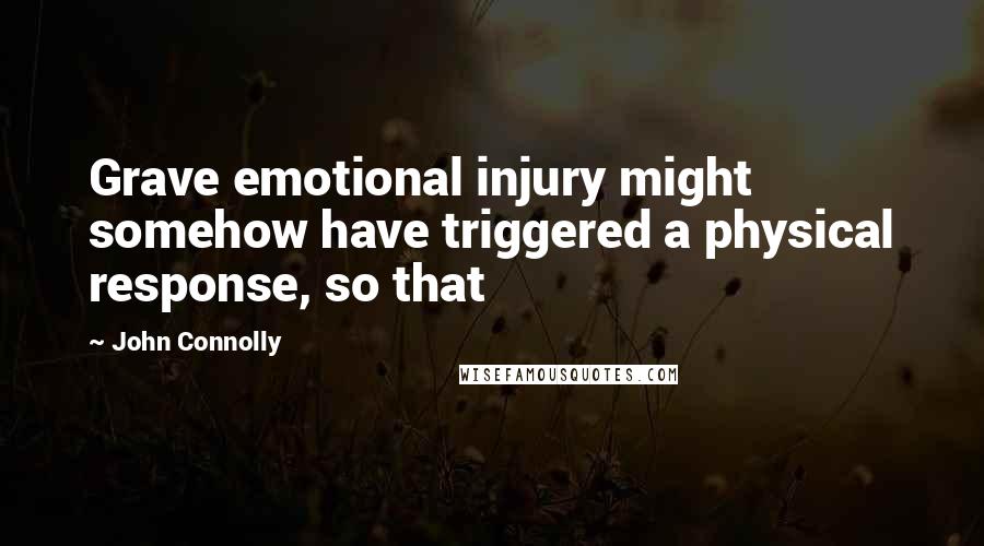 John Connolly Quotes: Grave emotional injury might somehow have triggered a physical response, so that