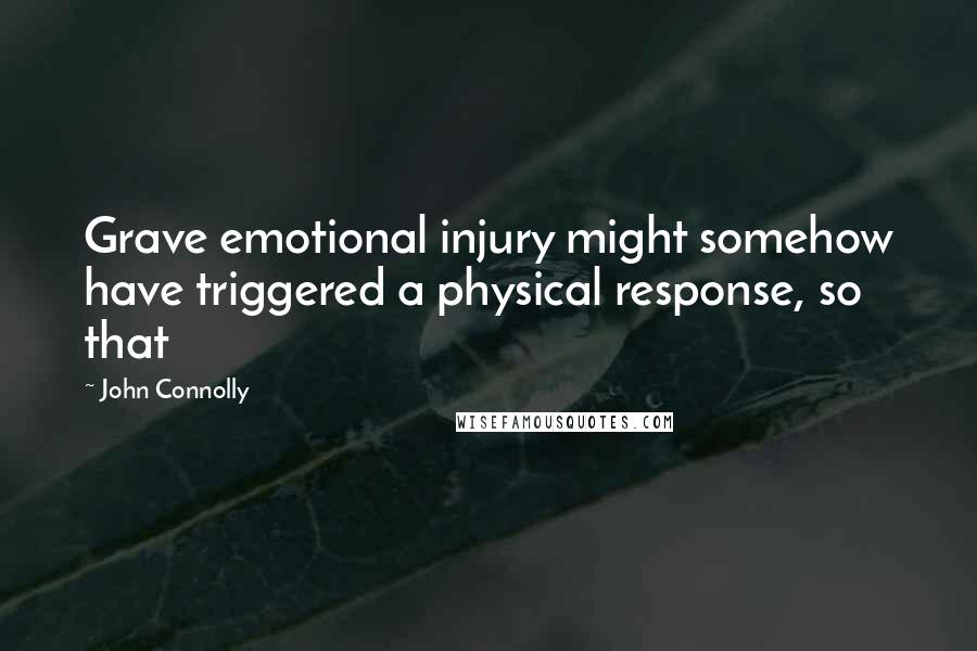 John Connolly Quotes: Grave emotional injury might somehow have triggered a physical response, so that