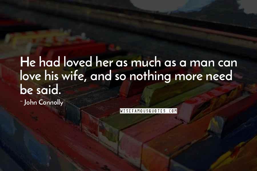 John Connolly Quotes: He had loved her as much as a man can love his wife, and so nothing more need be said.
