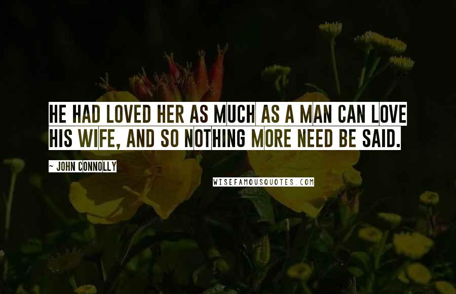 John Connolly Quotes: He had loved her as much as a man can love his wife, and so nothing more need be said.