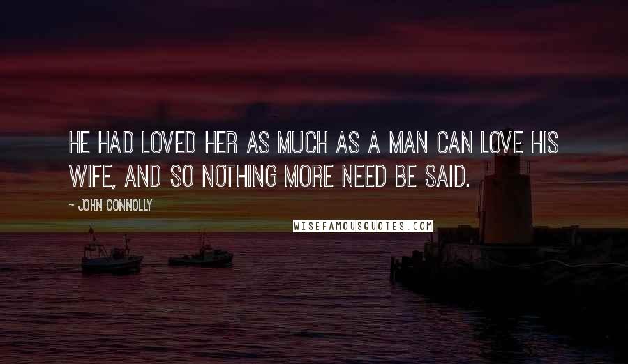 John Connolly Quotes: He had loved her as much as a man can love his wife, and so nothing more need be said.