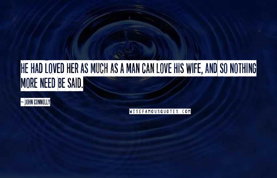 John Connolly Quotes: He had loved her as much as a man can love his wife, and so nothing more need be said.