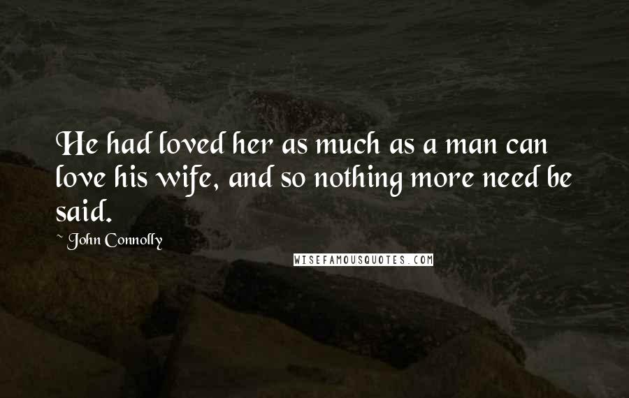 John Connolly Quotes: He had loved her as much as a man can love his wife, and so nothing more need be said.