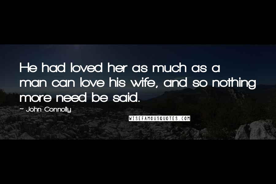 John Connolly Quotes: He had loved her as much as a man can love his wife, and so nothing more need be said.