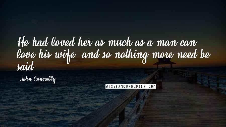 John Connolly Quotes: He had loved her as much as a man can love his wife, and so nothing more need be said.