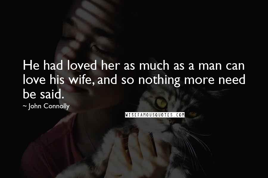 John Connolly Quotes: He had loved her as much as a man can love his wife, and so nothing more need be said.