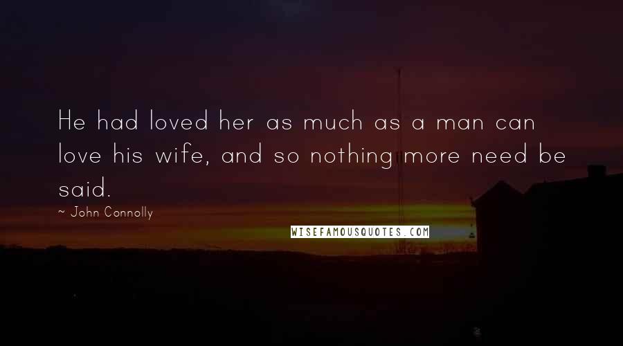 John Connolly Quotes: He had loved her as much as a man can love his wife, and so nothing more need be said.