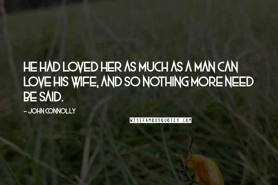 John Connolly Quotes: He had loved her as much as a man can love his wife, and so nothing more need be said.