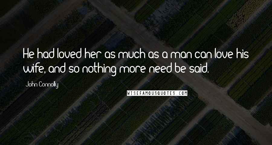 John Connolly Quotes: He had loved her as much as a man can love his wife, and so nothing more need be said.