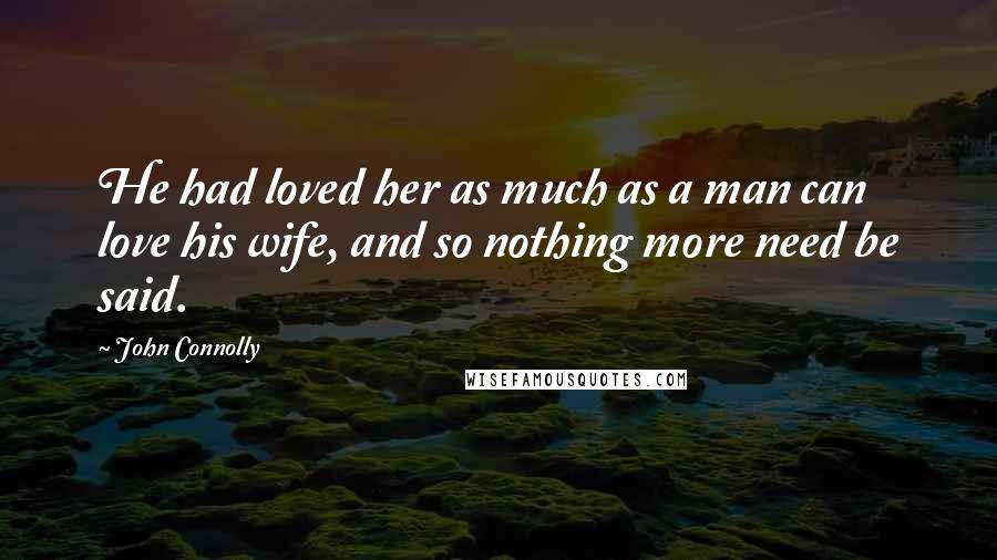 John Connolly Quotes: He had loved her as much as a man can love his wife, and so nothing more need be said.