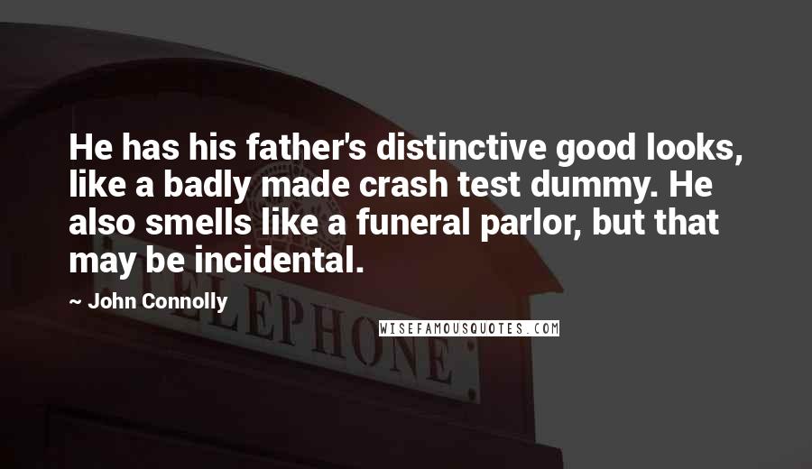 John Connolly Quotes: He has his father's distinctive good looks, like a badly made crash test dummy. He also smells like a funeral parlor, but that may be incidental.