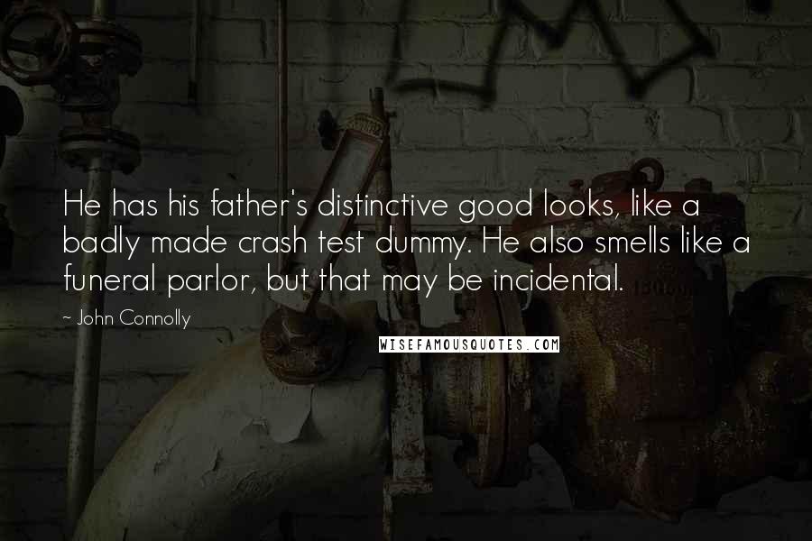 John Connolly Quotes: He has his father's distinctive good looks, like a badly made crash test dummy. He also smells like a funeral parlor, but that may be incidental.