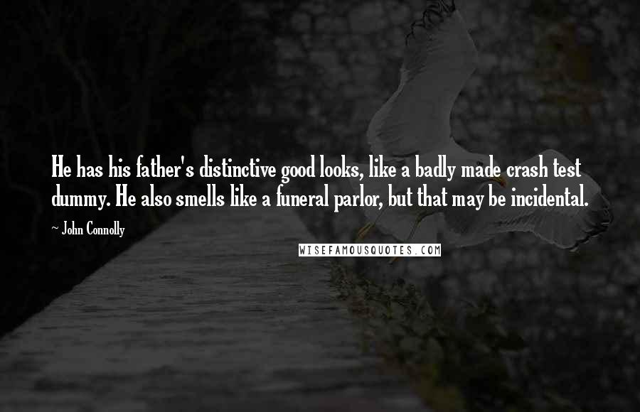 John Connolly Quotes: He has his father's distinctive good looks, like a badly made crash test dummy. He also smells like a funeral parlor, but that may be incidental.