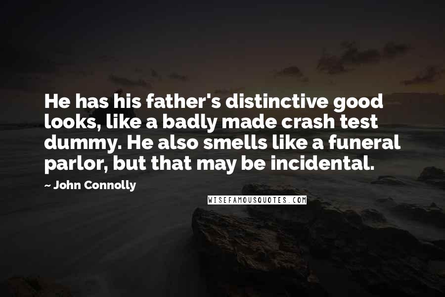 John Connolly Quotes: He has his father's distinctive good looks, like a badly made crash test dummy. He also smells like a funeral parlor, but that may be incidental.