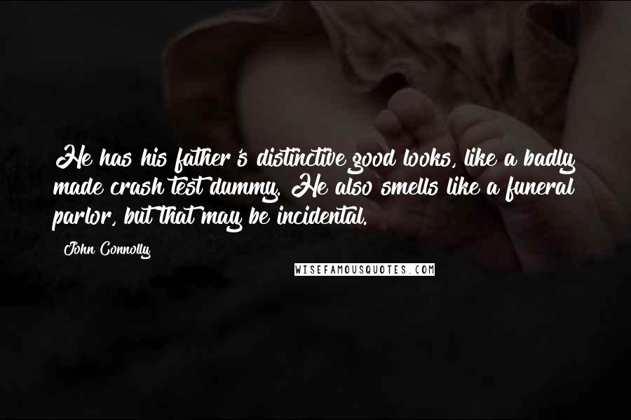 John Connolly Quotes: He has his father's distinctive good looks, like a badly made crash test dummy. He also smells like a funeral parlor, but that may be incidental.