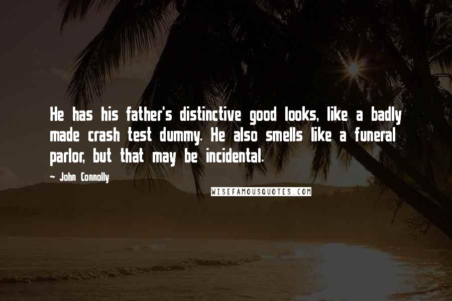 John Connolly Quotes: He has his father's distinctive good looks, like a badly made crash test dummy. He also smells like a funeral parlor, but that may be incidental.