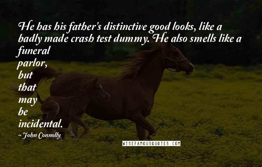 John Connolly Quotes: He has his father's distinctive good looks, like a badly made crash test dummy. He also smells like a funeral parlor, but that may be incidental.