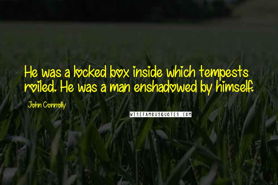 John Connolly Quotes: He was a locked box inside which tempests roiled. He was a man enshadowed by himself.