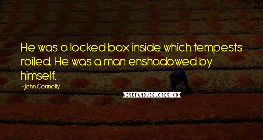 John Connolly Quotes: He was a locked box inside which tempests roiled. He was a man enshadowed by himself.