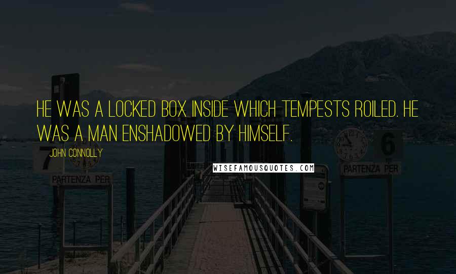 John Connolly Quotes: He was a locked box inside which tempests roiled. He was a man enshadowed by himself.