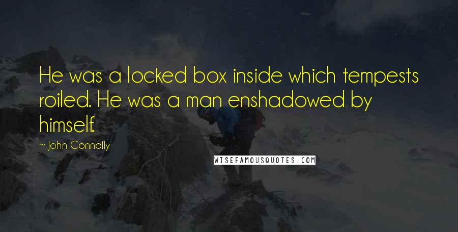 John Connolly Quotes: He was a locked box inside which tempests roiled. He was a man enshadowed by himself.