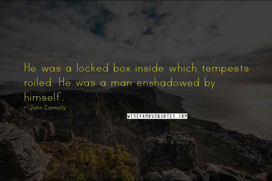 John Connolly Quotes: He was a locked box inside which tempests roiled. He was a man enshadowed by himself.