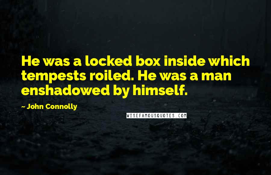 John Connolly Quotes: He was a locked box inside which tempests roiled. He was a man enshadowed by himself.