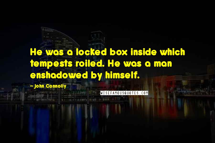 John Connolly Quotes: He was a locked box inside which tempests roiled. He was a man enshadowed by himself.