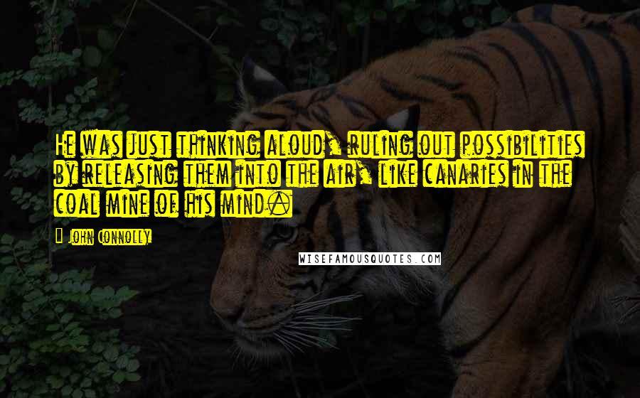 John Connolly Quotes: He was just thinking aloud, ruling out possibilities by releasing them into the air, like canaries in the coal mine of his mind.