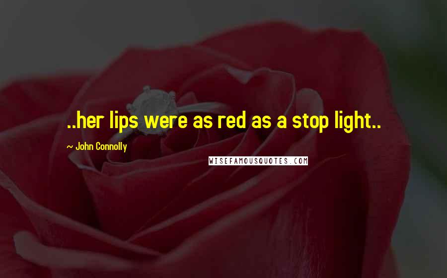 John Connolly Quotes: ..her lips were as red as a stop light..