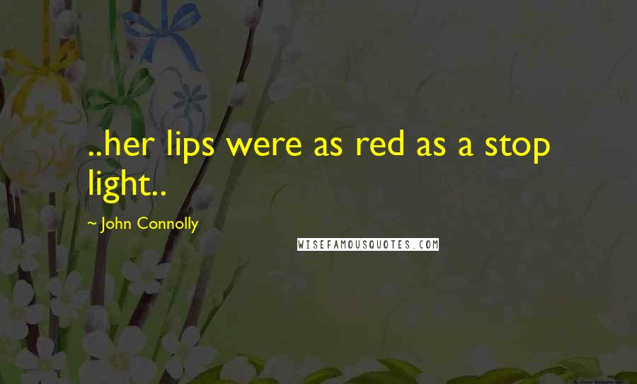 John Connolly Quotes: ..her lips were as red as a stop light..