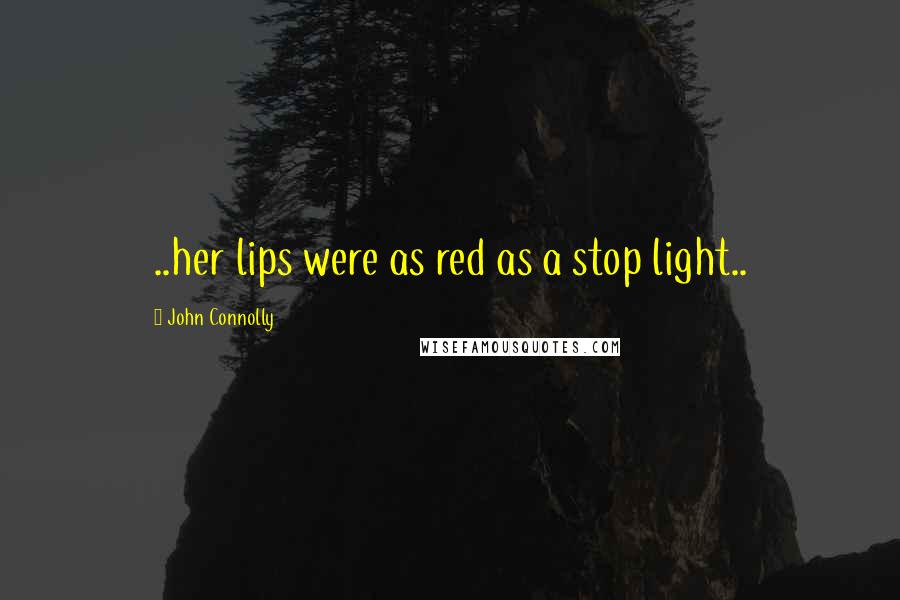 John Connolly Quotes: ..her lips were as red as a stop light..