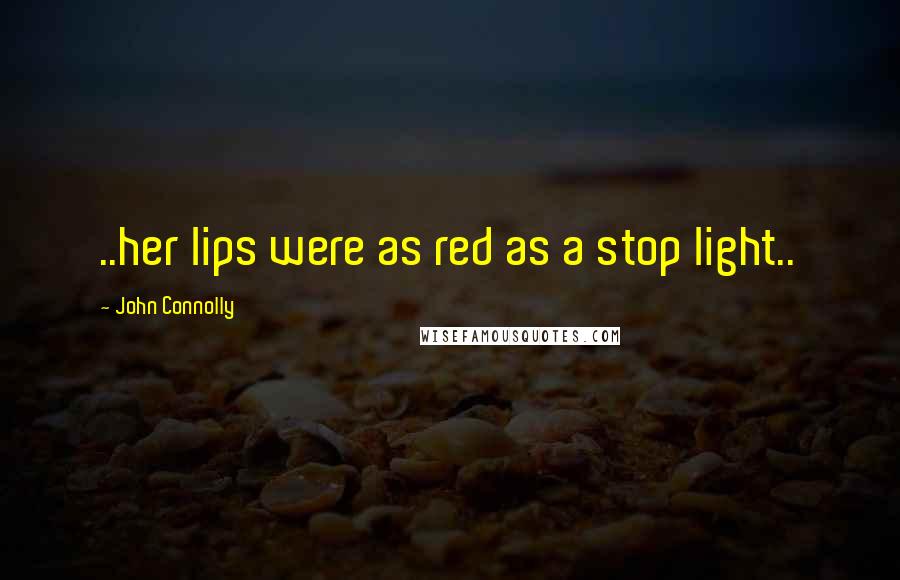 John Connolly Quotes: ..her lips were as red as a stop light..