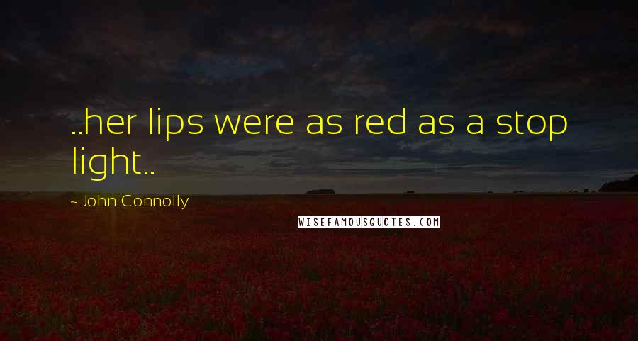 John Connolly Quotes: ..her lips were as red as a stop light..