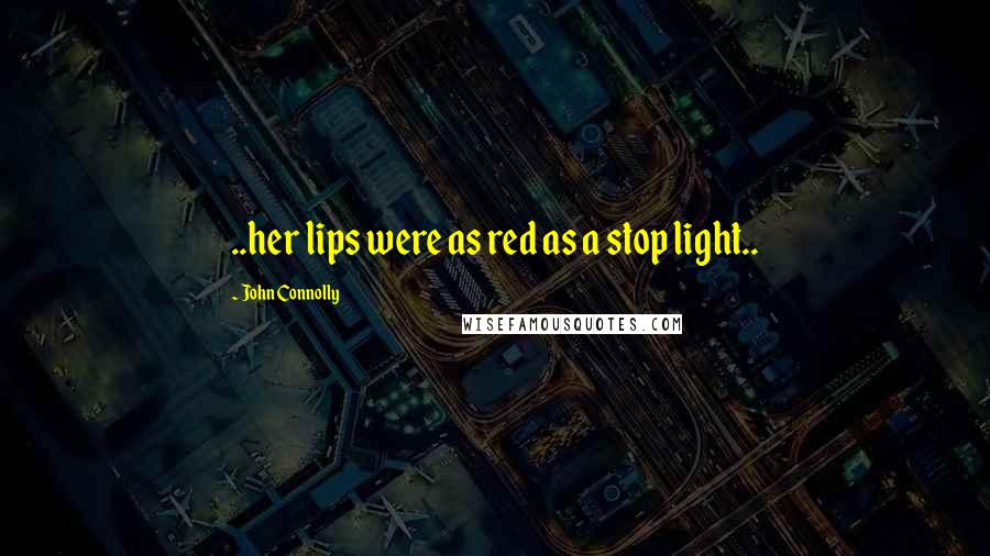 John Connolly Quotes: ..her lips were as red as a stop light..