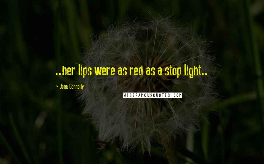 John Connolly Quotes: ..her lips were as red as a stop light..