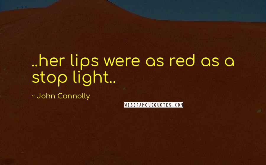 John Connolly Quotes: ..her lips were as red as a stop light..