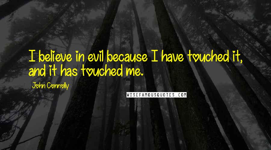 John Connolly Quotes: I believe in evil because I have touched it, and it has touched me.
