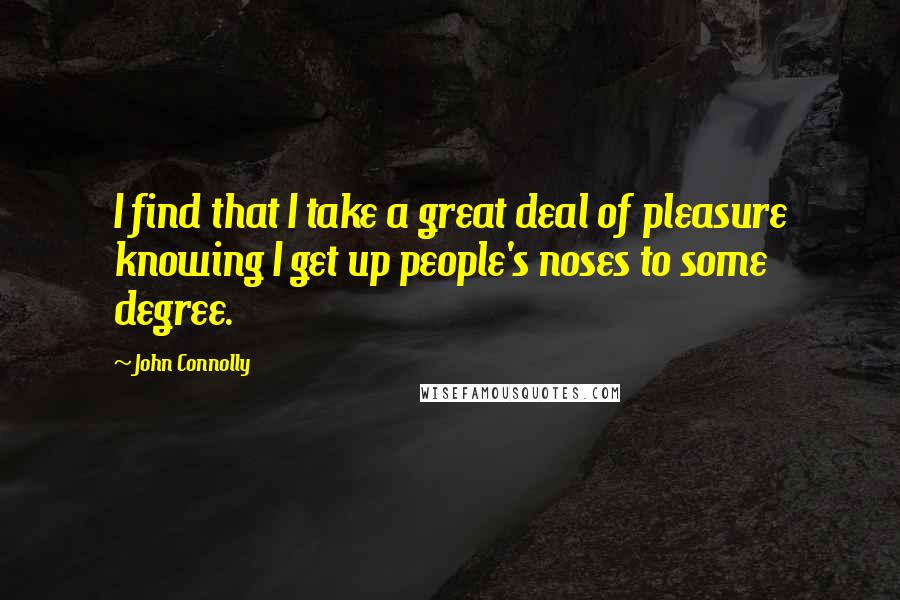 John Connolly Quotes: I find that I take a great deal of pleasure knowing I get up people's noses to some degree.