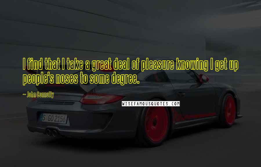 John Connolly Quotes: I find that I take a great deal of pleasure knowing I get up people's noses to some degree.