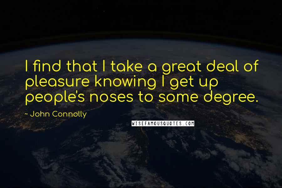 John Connolly Quotes: I find that I take a great deal of pleasure knowing I get up people's noses to some degree.