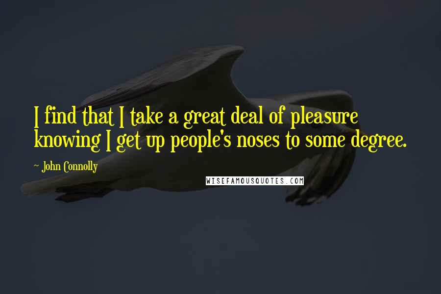 John Connolly Quotes: I find that I take a great deal of pleasure knowing I get up people's noses to some degree.