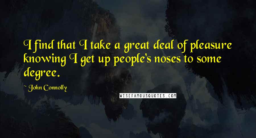 John Connolly Quotes: I find that I take a great deal of pleasure knowing I get up people's noses to some degree.