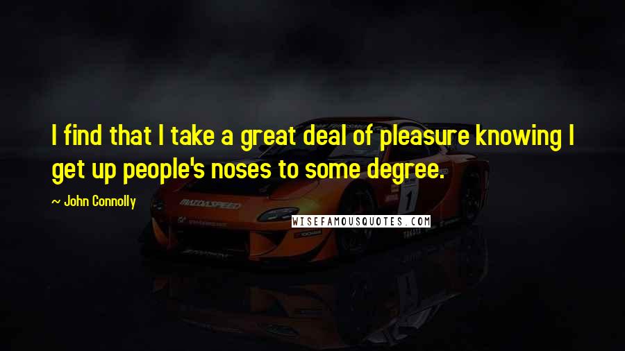 John Connolly Quotes: I find that I take a great deal of pleasure knowing I get up people's noses to some degree.