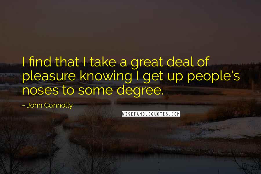 John Connolly Quotes: I find that I take a great deal of pleasure knowing I get up people's noses to some degree.