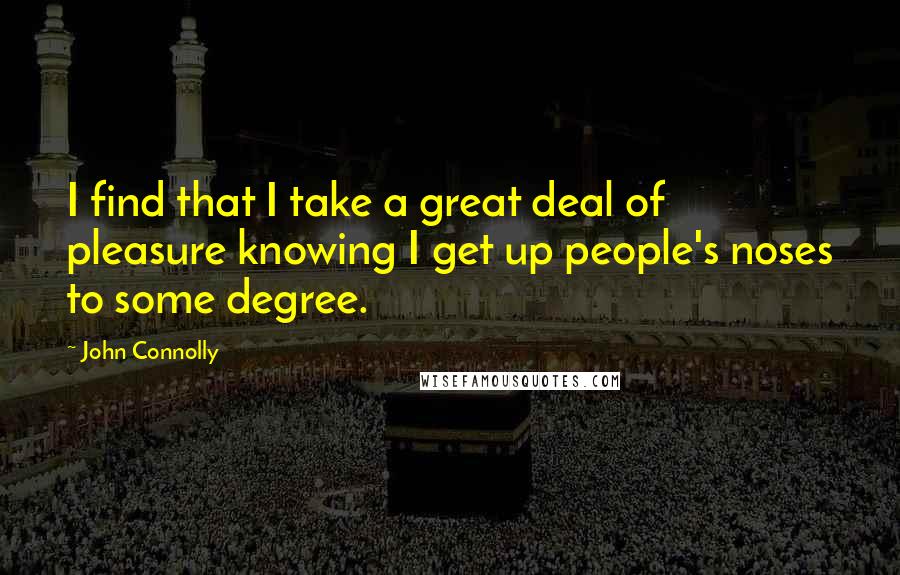 John Connolly Quotes: I find that I take a great deal of pleasure knowing I get up people's noses to some degree.