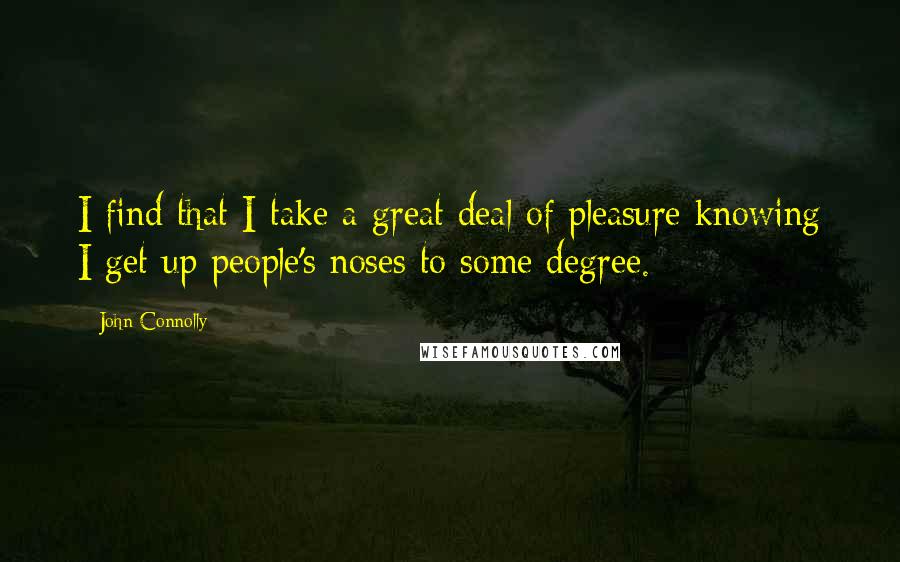 John Connolly Quotes: I find that I take a great deal of pleasure knowing I get up people's noses to some degree.