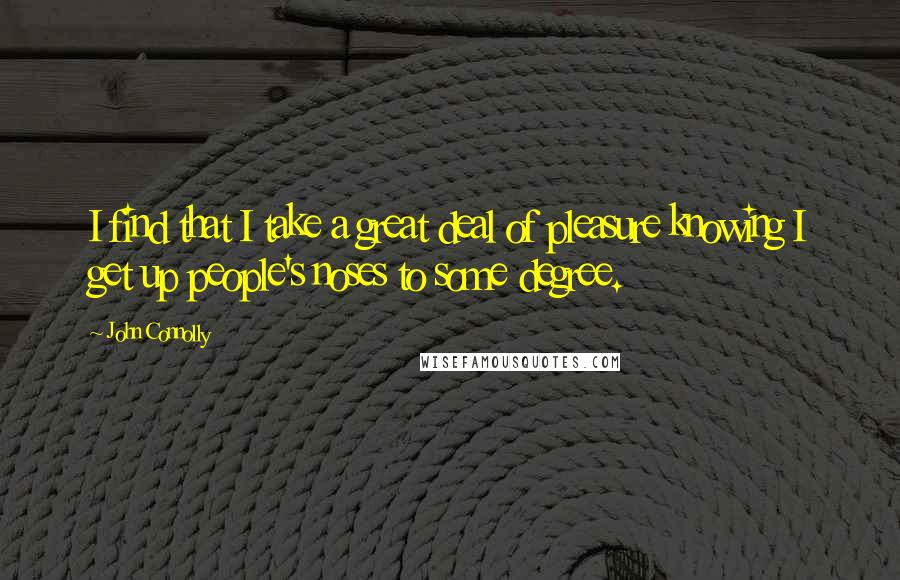 John Connolly Quotes: I find that I take a great deal of pleasure knowing I get up people's noses to some degree.