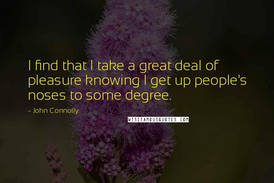 John Connolly Quotes: I find that I take a great deal of pleasure knowing I get up people's noses to some degree.