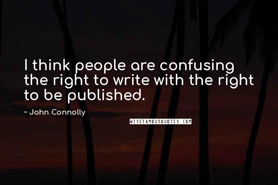 John Connolly Quotes: I think people are confusing the right to write with the right to be published.